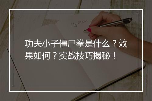 功夫小子僵尸拳是什么？效果如何？实战技巧揭秘！