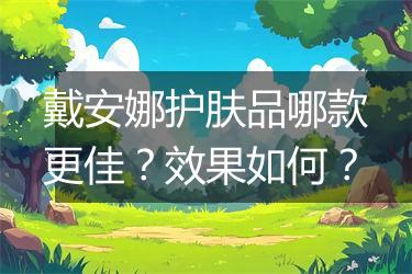戴安娜护肤品哪款更佳？效果如何？