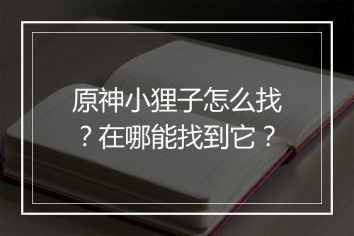 原神小狸子怎么找？在哪能找到它？