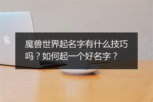 魔兽世界起名字有什么技巧吗?如何起一个好名字?