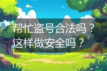 帮忙盗号合法吗？这样做安全吗？