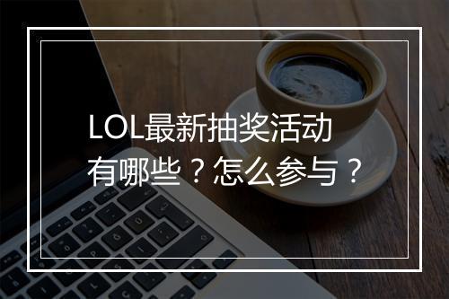 LOL最新抽奖活动有哪些？怎么参与？