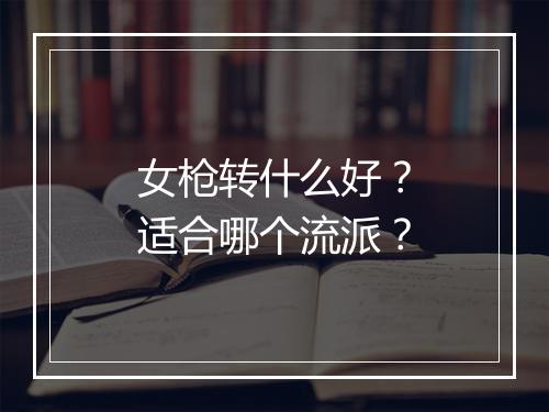 女枪转什么好？适合哪个流派？