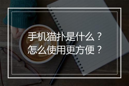 手机猫扑是什么？怎么使用更方便？