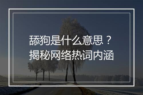 舔狗是什么意思？揭秘网络热词内涵