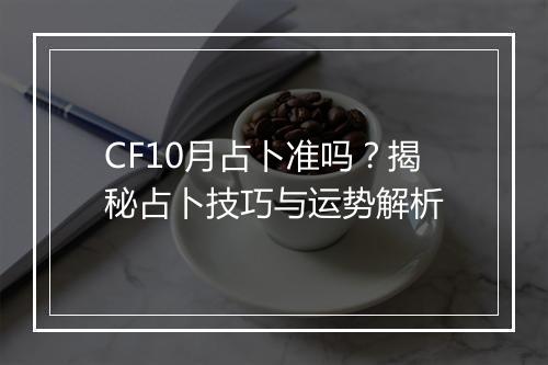 CF10月占卜准吗？揭秘占卜技巧与运势解析