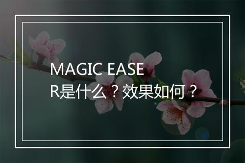 MAGIC EASER是什么？效果如何？