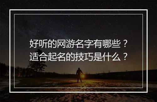 好听的网游名字有哪些？适合起名的技巧是什么？