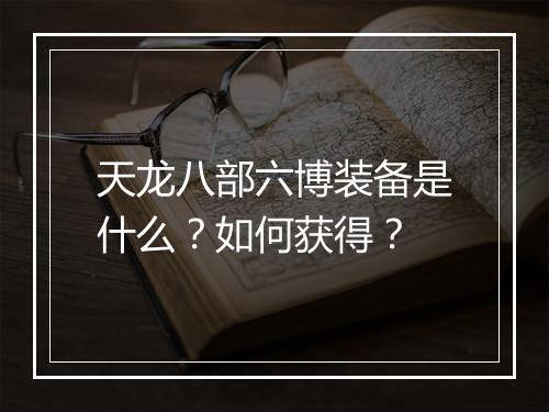 天龙八部六博装备是什么？如何获得？