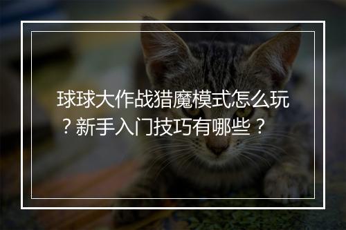 球球大作战猎魔模式怎么玩？新手入门技巧有哪些？