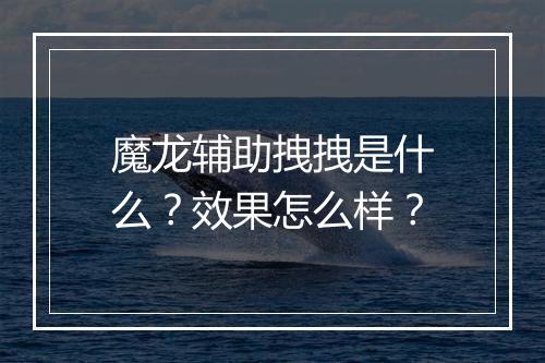 魔龙辅助拽拽是什么？效果怎么样？