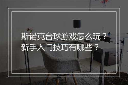 斯诺克台球游戏怎么玩？新手入门技巧有哪些？