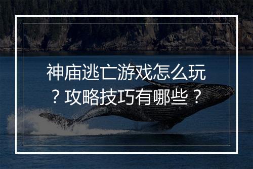 神庙逃亡游戏怎么玩？攻略技巧有哪些？