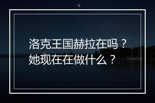 洛克王国赫拉在吗？她现在在做什么？
