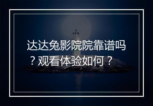达达兔影院院靠谱吗？观看体验如何？