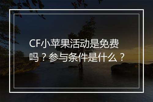 CF小苹果活动是免费吗？参与条件是什么？
