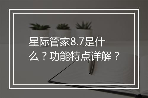 星际管家8.7是什么？功能特点详解？