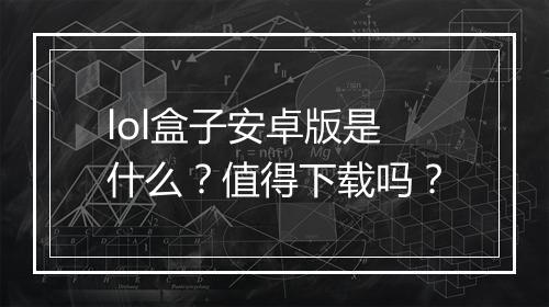 lol盒子安卓版是什么？值得下载吗？