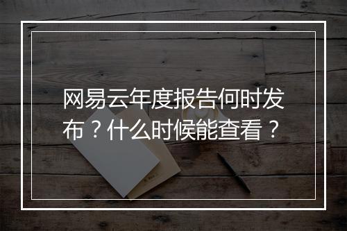 网易云年度报告何时发布？什么时候能查看？