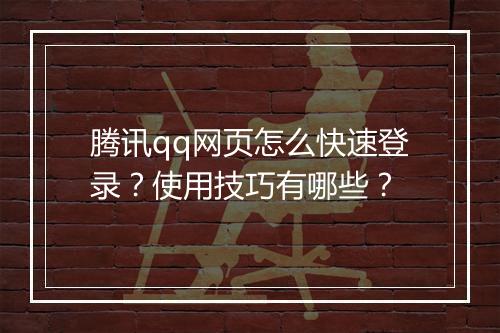 腾讯qq网页怎么快速登录？使用技巧有哪些？