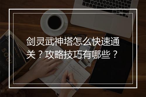 剑灵武神塔怎么快速通关？攻略技巧有哪些？