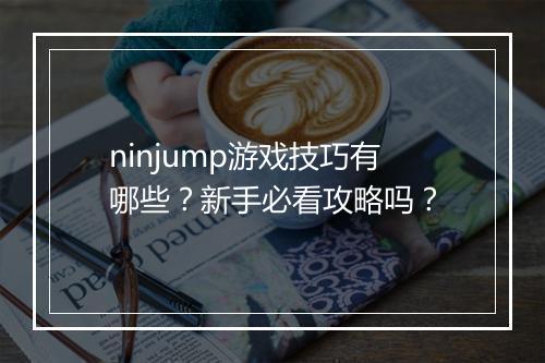 ninjump游戏技巧有哪些？新手必看攻略吗？