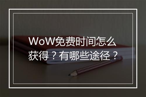 WoW免费时间怎么获得？有哪些途径？