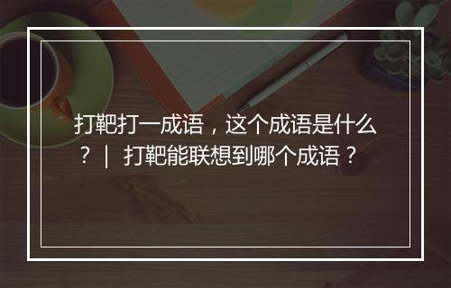 打靶打一成语，这个成语是什么？｜ 打靶能联想到哪个成语？