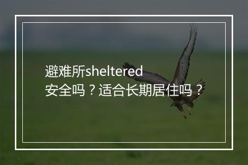 避难所sheltered安全吗？适合长期居住吗？