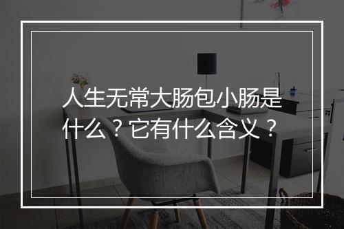人生无常大肠包小肠是什么？它有什么含义？
