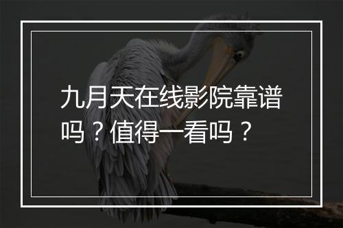 九月天在线影院靠谱吗？值得一看吗？