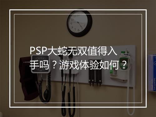 PSP大蛇无双值得入手吗？游戏体验如何？
