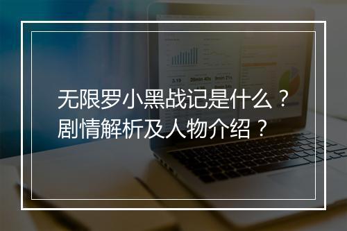 无限罗小黑战记是什么？剧情解析及人物介绍？