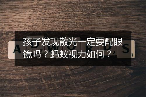 孩子发现散光一定要配眼镜吗？蚂蚁视力如何？