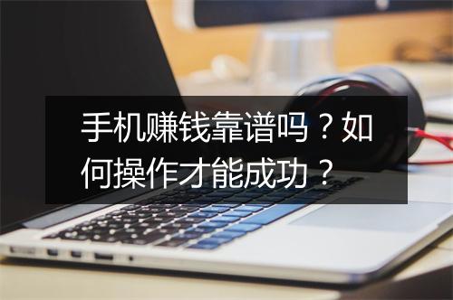 手机赚钱靠谱吗？如何操作才能成功？
