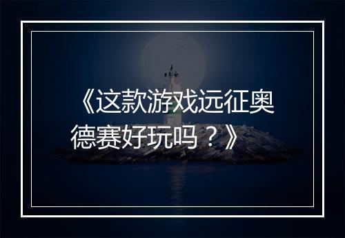 《这款游戏远征奥德赛好玩吗？》