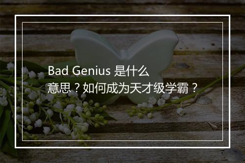 Bad Genius 是什么意思？如何成为天才级学霸？