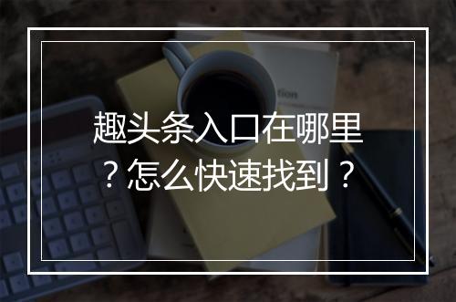 趣头条入口在哪里？怎么快速找到？