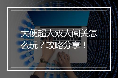 大便超人双人闯关怎么玩？攻略分享！