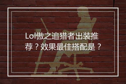 Lol傲之追猎者出装推荐？效果最佳搭配是？