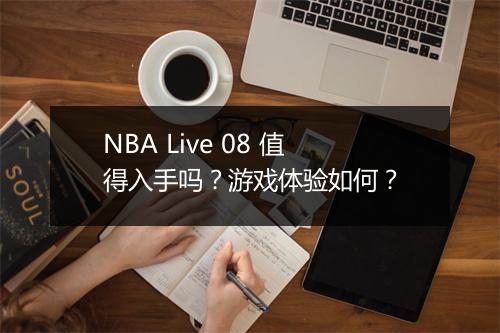 NBA Live 08 值得入手吗？游戏体验如何？