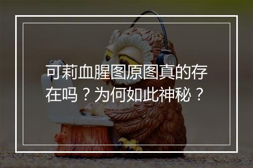 可莉血腥图原图真的存在吗？为何如此神秘？
