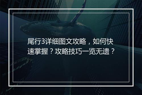 尾行3详细图文攻略，如何快速掌握？攻略技巧一览无遗？
