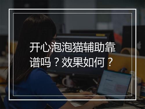 开心泡泡猫辅助靠谱吗？效果如何？