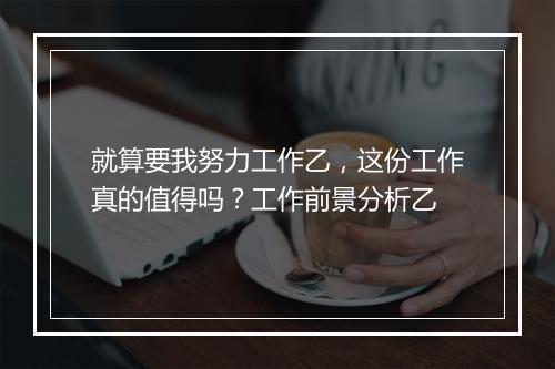 就算要我努力工作乙，这份工作真的值得吗？工作前景分析乙