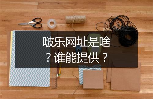 啵乐网址是啥？谁能提供？
