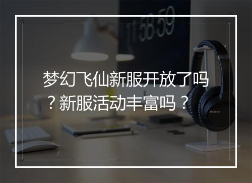 梦幻飞仙新服开放了吗？新服活动丰富吗？