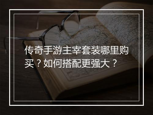 传奇手游主宰套装哪里购买？如何搭配更强大？