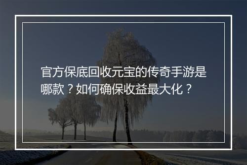 官方保底回收元宝的传奇手游是哪款？如何确保收益最大化？