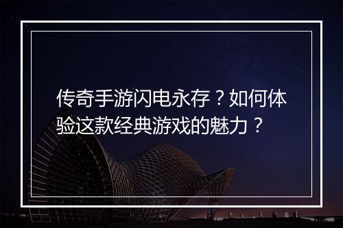 传奇手游闪电永存？如何体验这款经典游戏的魅力？